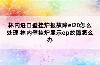 林内进口壁挂炉报故障ei20怎么处理 林内壁挂炉显示ep故障怎么办